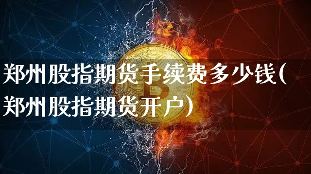 郑州股指期货手续费多少钱(郑州股指期货开户)_https://www.sdylsx.com_大商所_第1张