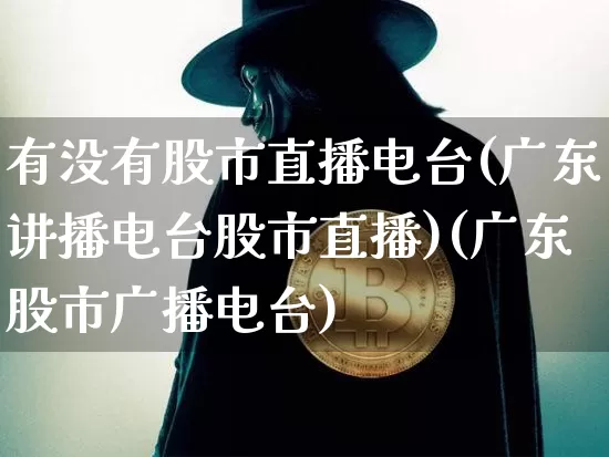 有没有股市直播电台(广东讲播电台股市直播)(广东股市广播电台)_https://www.sdylsx.com_中金所_第1张