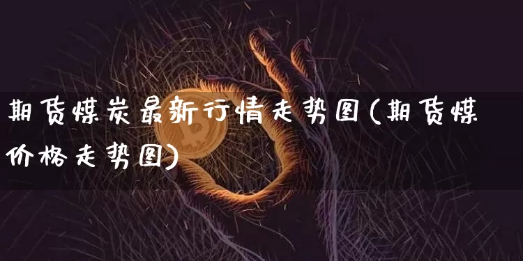 期货煤炭最新行情走势图(期货煤价格走势图)_https://www.sdylsx.com_上期能源_第1张