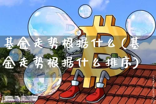 基金走势根据什么(基金走势根据什么排序)_https://www.sdylsx.com_上期所_第1张