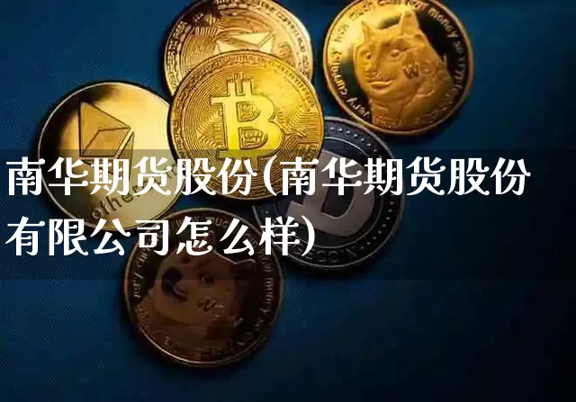 南华期货股份(南华期货股份有限公司怎么样)_https://www.sdylsx.com_上期能源_第1张