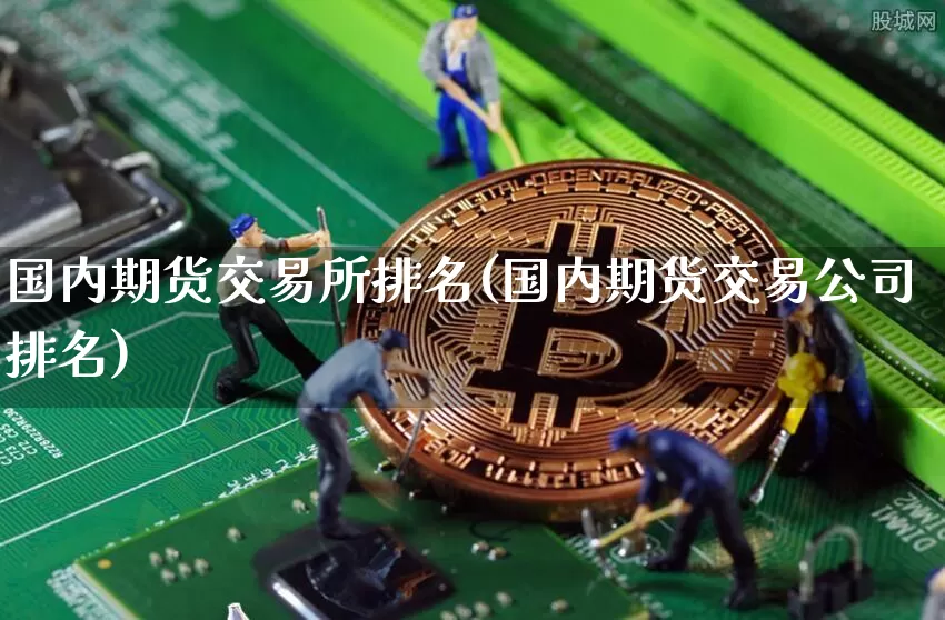 国内期货交易所排名(国内期货交易公司排名)_https://www.sdylsx.com_郑商所_第1张