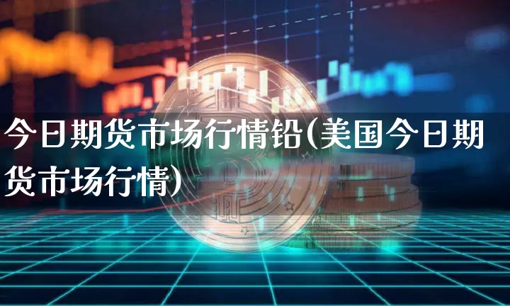 今日期货市场行情铅(美国今日期货市场行情)_https://www.sdylsx.com_广期所_第1张