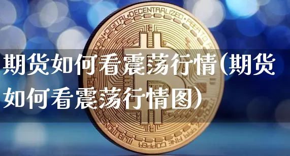 期货如何看震荡行情(期货如何看震荡行情图)_https://www.sdylsx.com_大商所_第1张