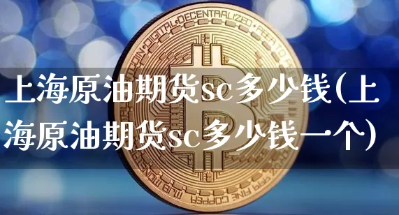 上海原油期货sc多少钱(上海原油期货sc多少钱一个)_https://www.sdylsx.com_大商所_第1张