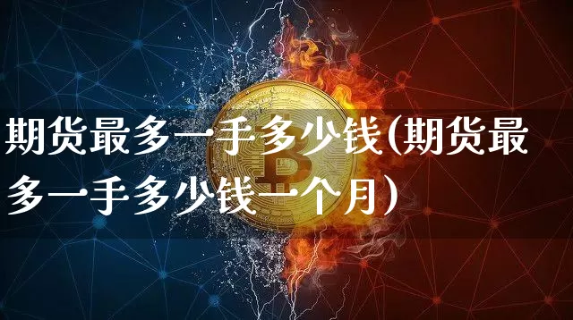 期货最多一手多少钱(期货最多一手多少钱一个月)_https://www.sdylsx.com_中金所_第1张