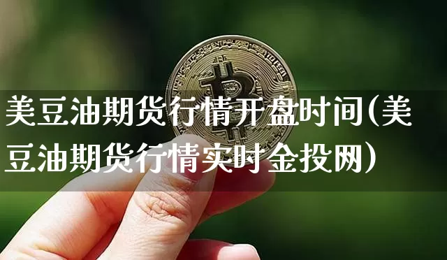 美豆油期货行情开盘时间(美豆油期货行情实时金投网)_https://www.sdylsx.com_广期所_第1张