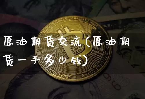原油期货交流(原油期货一手多少钱)_https://www.sdylsx.com_上期所_第1张