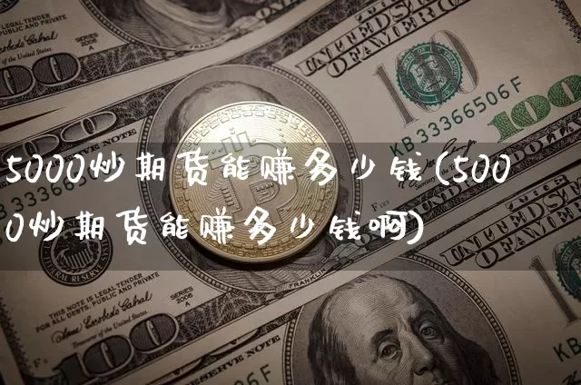 5000炒期货能赚多少钱(5000炒期货能赚多少钱啊)_https://www.sdylsx.com_广期所_第1张