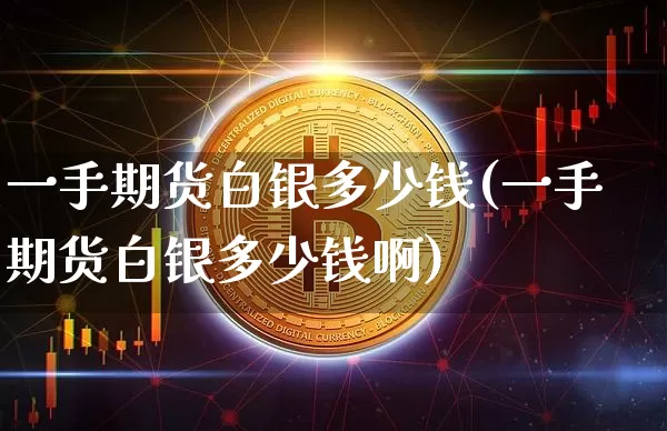 一手期货白银多少钱(一手期货白银多少钱啊)_上期所_第1张_财经网 一手期货白银多少钱(一手期货白银多少钱啊)_https://www.sdylsx.com_上期所_第1张