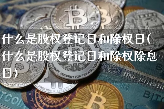 什么是股权登记日和除权日(什么是股权登记日和除权除息日)_https://www.sdylsx.com_郑商所_第1张