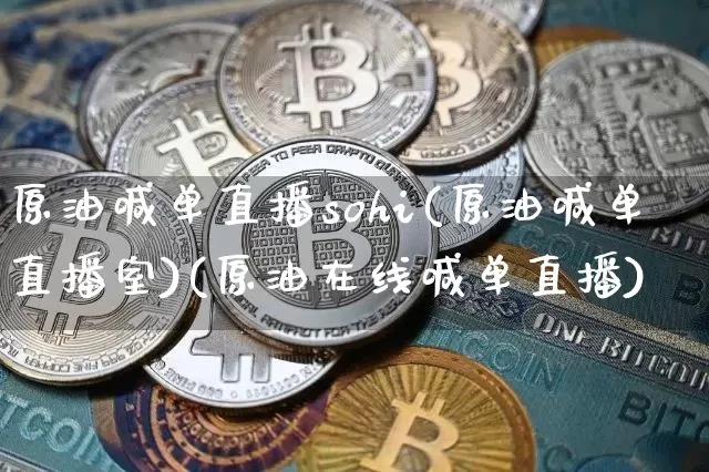 原油喊单直播sohi(原油喊单直播室)(原油在线喊单直播)_https://www.sdylsx.com_广期所_第1张