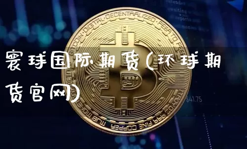 寰球国际期货(环球期货官网)_https://www.sdylsx.com_广期所_第1张