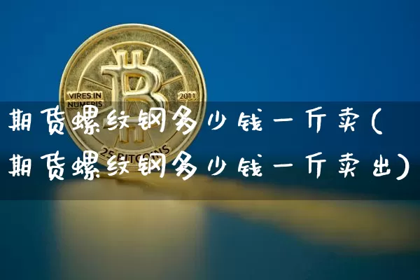 期货螺纹钢多少钱一斤卖(期货螺纹钢多少钱一斤卖出)_郑商所_第1张_财经网 期货螺纹钢多少钱一斤卖(期货螺纹钢多少钱一斤卖出)_https://www.sdylsx.com_郑商所_第1张
