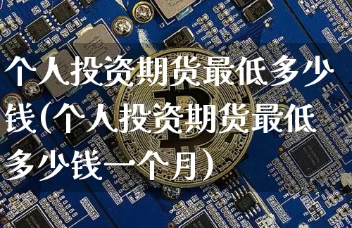 个人投资期货最低多少钱(个人投资期货最低多少钱一个月)_上期所_第1张_财经网 个人投资期货最低多少钱(个人投资期货最低多少钱一个月)_https://www.sdylsx.com_上期所_第1张