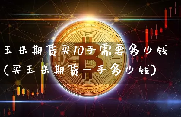 玉米期货买10手需要多少钱(买玉米期货一手多少钱)_https://www.sdylsx.com_大商所_第1张