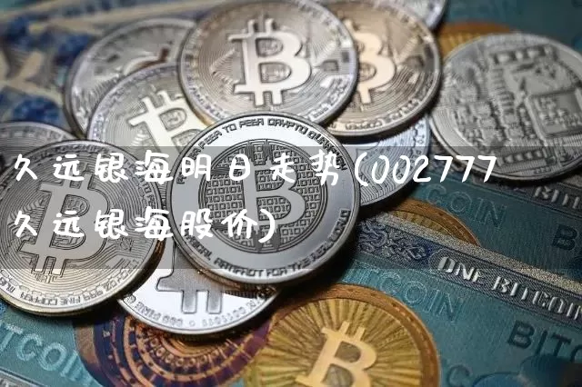 久远银海明日走势(002777久远银海股价)_https://www.sdylsx.com_上期所_第1张