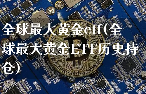全球最大黄金etf(全球最大黄金ETF历史持仓)_https://www.sdylsx.com_郑商所_第1张