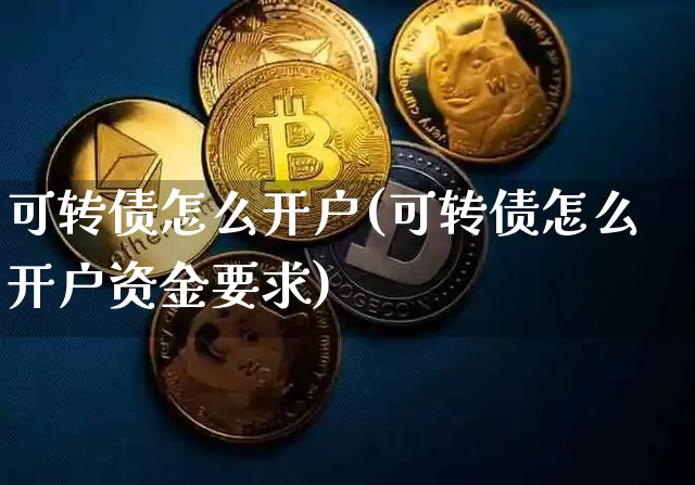 可转债怎么开户(可转债怎么开户资金要求)_https://www.sdylsx.com_郑商所_第1张