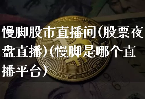慢脚股市直播间(股票夜盘直播)(慢脚是哪个直播平台)_https://www.sdylsx.com_上期所_第1张