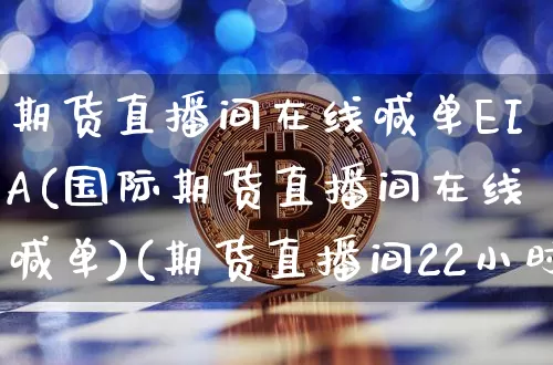 期货直播间在线喊单EIA(国际期货直播间在线喊单)(期货直播间22小时)_https://www.sdylsx.com_大商所_第1张