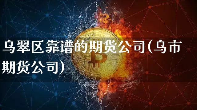 乌翠区靠谱的期货公司(乌市期货公司)_https://www.sdylsx.com_中金所_第1张