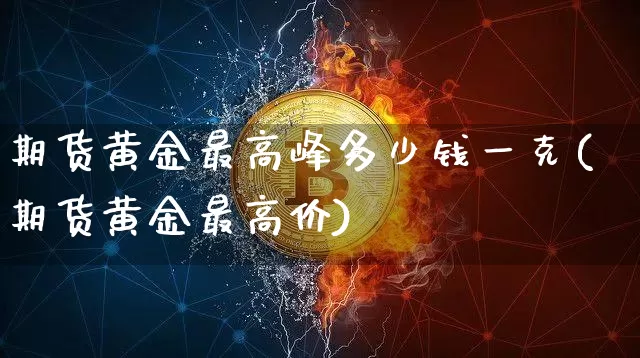 期货黄金最高峰多少钱一克(期货黄金最高价)_郑商所_第1张_财经网 期货黄金最高峰多少钱一克(期货黄金最高价)_https://www.sdylsx.com_郑商所_第1张