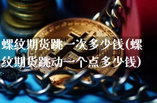 螺纹期货跳一次多少钱(螺纹期货跳动一个点多少钱)_https://www.sdylsx.com_上期所_第1张