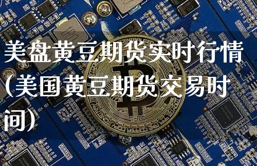 美盘黄豆期货实时行情(美国黄豆期货交易时间)_https://www.sdylsx.com_上期能源_第1张