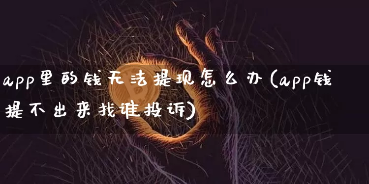 app里的钱无法提现怎么办(app钱提不出来找谁投诉)_上期能源_第1张_财经网 app里的钱无法提现怎么办(app钱提不出来找谁投诉)_https://www.sdylsx.com_上期能源_第1张