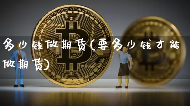 多少钱做期货(要多少钱才能做期货)_https://www.sdylsx.com_中金所_第1张