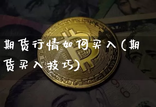 期货行情如何买入(期货买入技巧)_https://www.sdylsx.com_中金所_第1张