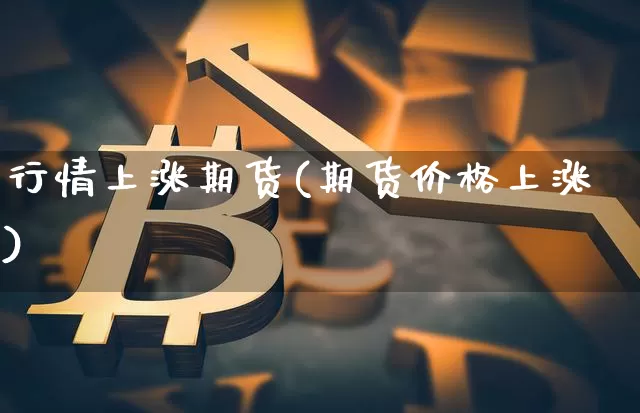 行情上涨期货(期货价格上涨)_https://www.sdylsx.com_中金所_第1张