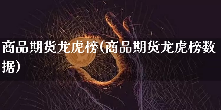 商品期货龙虎榜(商品期货龙虎榜数据)_https://www.sdylsx.com_中金所_第1张