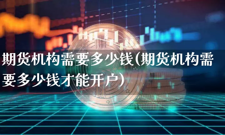 期货机构需要多少钱(期货机构需要多少钱才能开户)_郑商所_第1张_财经网 期货机构需要多少钱(期货机构需要多少钱才能开户)_https://www.sdylsx.com_郑商所_第1张