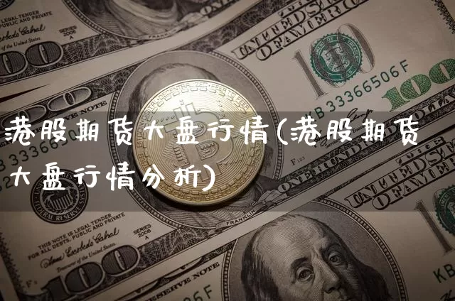 港股期货大盘行情(港股期货大盘行情分析)_https://www.sdylsx.com_中金所_第1张