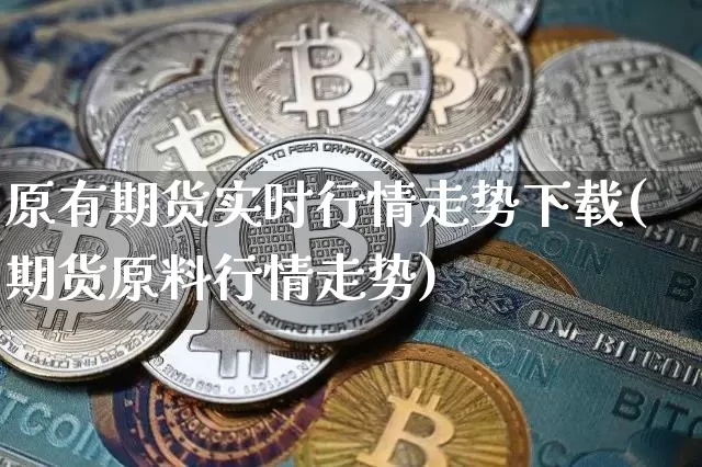 原有期货实时行情走势下载(期货原料行情走势)_https://www.sdylsx.com_广期所_第1张