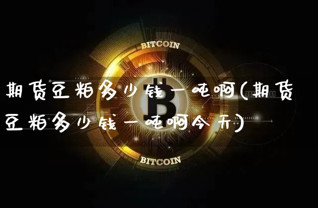 期货豆粕多少钱一吨啊(期货豆粕多少钱一吨啊今天)_上期所_第1张_财经网 期货豆粕多少钱一吨啊(期货豆粕多少钱一吨啊今天)_https://www.sdylsx.com_上期所_第1张