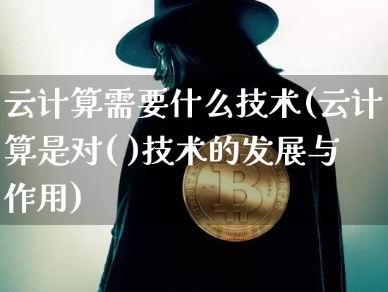 云计算需要什么技术(云计算是对( )技术的发展与作用)_https://www.sdylsx.com_上期能源_第1张