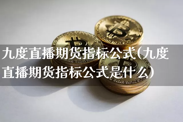 九度直播期货指标公式(九度直播期货指标公式是什么)_https://www.sdylsx.com_中金所_第1张