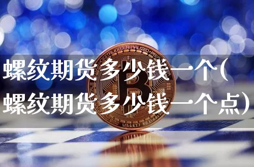 螺纹期货多少钱一个(螺纹期货多少钱一个点)_https://www.sdylsx.com_广期所_第1张