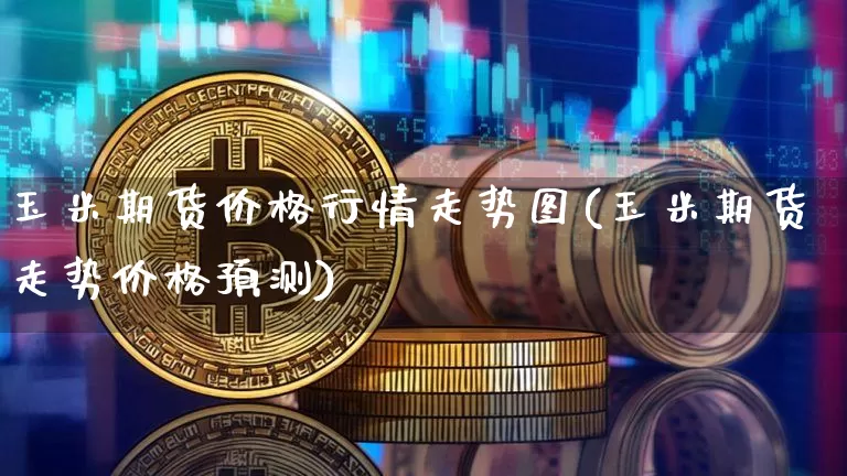 玉米期货价格行情走势图(玉米期货走势价格预测)_https://www.sdylsx.com_郑商所_第1张