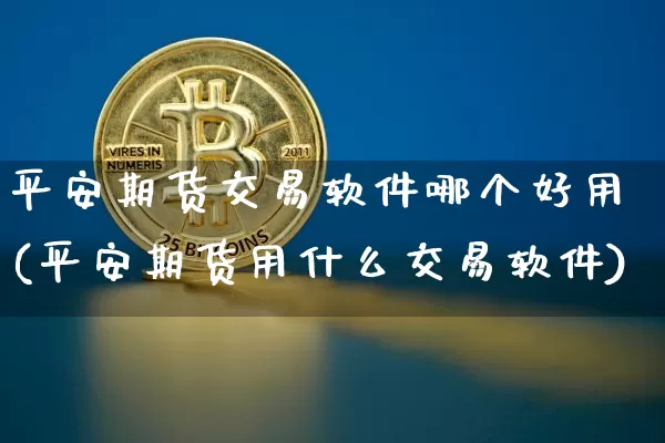 平安期货交易软件哪个好用(平安期货用什么交易软件)_https://www.sdylsx.com_郑商所_第1张
