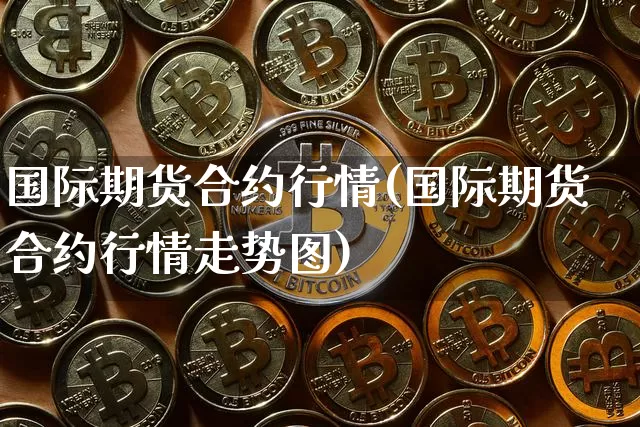 国际期货合约行情(国际期货合约行情走势图)_https://www.sdylsx.com_大商所_第1张