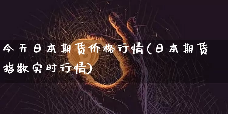 今天日本期货价格行情(日本期货指数实时行情)_https://www.sdylsx.com_广期所_第1张