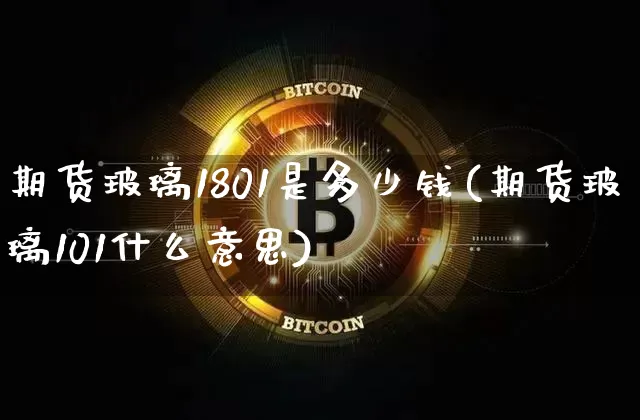 期货玻璃1801是多少钱(期货玻璃101什么意思)_大商所_第1张_财经网 期货玻璃1801是多少钱(期货玻璃101什么意思)_https://www.sdylsx.com_大商所_第1张