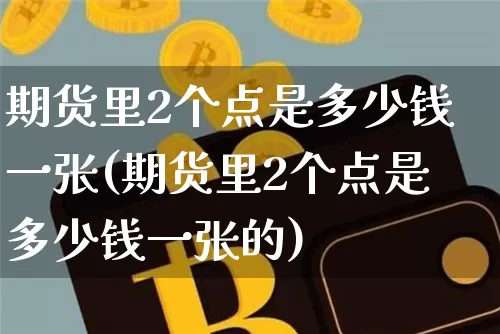 期货里2个点是多少钱一张(期货里2个点是多少钱一张的)_https://www.sdylsx.com_上期能源_第1张