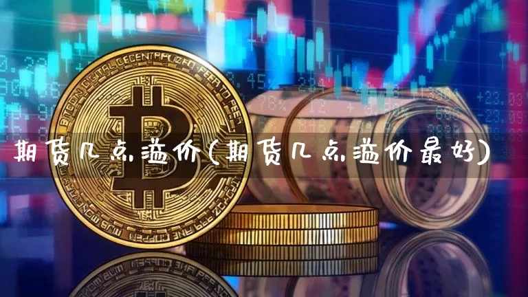 期货几点溢价(期货几点溢价最好)_https://www.sdylsx.com_上期所_第1张