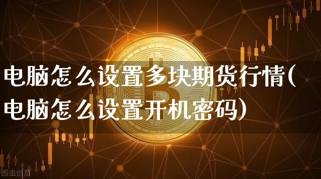 电脑怎么设置多块期货行情(电脑怎么设置开机密码)_https://www.sdylsx.com_郑商所_第1张