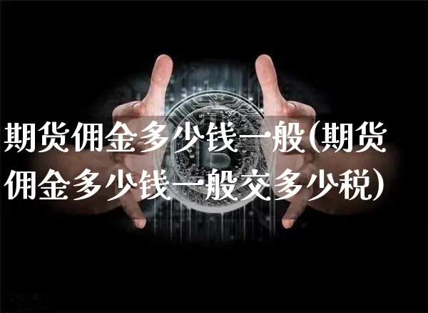期货佣金多少钱一般(期货佣金多少钱一般交多少税)_https://www.sdylsx.com_郑商所_第1张